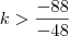 k  > \frac{-88}{-48}