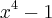 {x}^{4}-1 {x}^{4}-1
