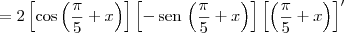 =  2\left[\cos \left(\frac {\pi}{5}+x\right)\right]\left[-\,\textrm{sen}\,\left(\frac {\pi}{5}+x\right)\right]\left[\left(\frac {\pi}{5}+x\right)\right]^\prime