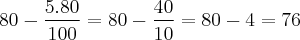 80 - \frac{5.80}{100} = 80 - \frac{40}{10} = 80 - 4 = 76 80 - \frac{5.80}{100} = 80 - \frac{40}{10} = 80 - 4 = 76
