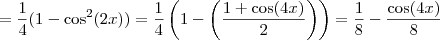 = \frac{1}{4} (1 - \cos^2 (2x)) = \frac{1}{4} \left( 1 - \left( \frac{1 + \cos (4x)}{2} \right) \right) = \frac{1}{8} - \frac{\cos(4x)}{8} = \frac{1}{4} (1 - \cos^2 (2x)) = \frac{1}{4} \left( 1 - \left( \frac{1 + \cos (4x)}{2} \right) \right) = \frac{1}{8} - \frac{\cos(4x)}{8}