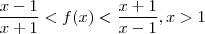 \frac{x-1}{x+1} < f(x) < \frac{x+1}{x-1} , x > 1 \frac{x-1}{x+1} < f(x) < \frac{x+1}{x-1} , x > 1