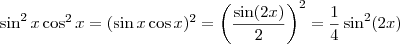 \sin^2 x \cos^2 x = (\sin x \cos x)^2 = \left( \frac{\sin (2x)}{2} \right)^2 = \frac{1}{4} \sin^2 (2x) \sin^2 x \cos^2 x = (\sin x \cos x)^2 = \left( \frac{\sin (2x)}{2} \right)^2 = \frac{1}{4} \sin^2 (2x)