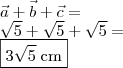 \\ \vec{a} + \vec{b} + \vec{c} = \\ \sqrt{5} + \sqrt{5} + \sqrt{5} = \\ \boxed{3\sqrt{5} \; \text{cm}}