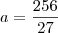 a = \frac{256}{27} a = \frac{256}{27}