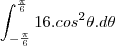 \int_{-\frac{\pi}{6}}^{\frac{\pi}{6}}16.cos^2\theta.d\theta \int_{-\frac{\pi}{6}}^{\frac{\pi}{6}}16.cos^2\theta.d\theta