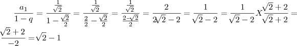 \frac{{a}_{1}}{1-q} = \frac{\frac{1}{\sqrt[]{2}}}{1-\frac{\sqrt[]{2}}{2}} = \frac{\frac{1}{\sqrt[]{2}}}{\frac{2}{2}-\frac{\sqrt[]{2}}{2}} = 
\frac{\frac{1}{\sqrt[]{2}}}{\frac{2-\sqrt[]{2}}{2}} = \frac{2}{2\sqrt[]{2}-2}=\frac{1}{\sqrt[]{2}-2}= \frac{1}{\sqrt[]{2}-2}X\frac{\sqrt[]{2}+2}{\sqrt[]{2}+2}=\frac{\sqrt[]{2}+2}{-2}= \sqrt[]{2}-1