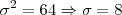 \sigma^2 = 64 \Rightarrow \sigma = 8 \sigma^2 = 64 \Rightarrow \sigma = 8