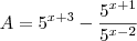 A = 5^{x+3} -\frac{5^{x+1}}{5^{x-2}} A = 5^{x+3} -\frac{5^{x+1}}{5^{x-2}}