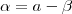 \alpha = a - \beta \alpha = a - \beta