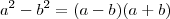 a^2 -b^2 = (a-b)(a+b) a^2 -b^2 = (a-b)(a+b)