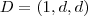 D = (1,d,d)