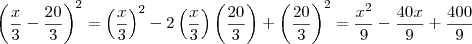 \left(\frac{x}{3} - \frac{20}{3}\right)^2 = \left(\frac{x}{3}\right)^2 - 2\left(\frac{x}{3}\right)\left(\frac{20}{3}\right) + \left(\frac{20}{3}\right)^2 = \frac{x^2}{9} - \frac{40x}{9} + \frac{400}{9} \left(\frac{x}{3} - \frac{20}{3}\right)^2 = \left(\frac{x}{3}\right)^2 - 2\left(\frac{x}{3}\right)\left(\frac{20}{3}\right) + \left(\frac{20}{3}\right)^2 = \frac{x^2}{9} - \frac{40x}{9} + \frac{400}{9}