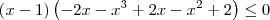 \left(x-1 \right)\left(-2x - x^3 + 2x - x^2 + 2 \right) \leq 0 \left(x-1 \right)\left(-2x - x^3 + 2x - x^2 + 2 \right) \leq 0