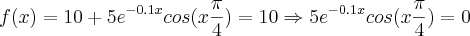 f(x)=10+{5e}^{-0.1x} cos(x \frac{\pi}{4})= 10 \Rightarrow {5e}^{-0.1x} cos(x \frac{\pi}{4}) = 0 f(x)=10+{5e}^{-0.1x} cos(x \frac{\pi}{4})= 10 \Rightarrow {5e}^{-0.1x} cos(x \frac{\pi}{4}) = 0