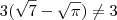 3(\sqrt{7} - \sqrt{\pi} ) \neq 3 3(\sqrt{7} - \sqrt{\pi} ) \neq 3