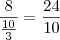 \frac{8}{\frac{10}{3}}=\frac{24}{10}