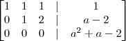 \begin{bmatrix} 1 & 1 & 1 & | & 1 \\ 0 & 1 & 2 & | & a - 2 \\ 0 & 0 & 0 & | & a^2 + a - 2 \end{bmatrix}
