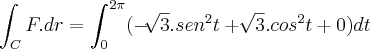 \int_{C}^{}F.dr = \int_{0}^{2\pi}(- \sqrt[]{3}.sen^2t + \sqrt[]{3}.cos^2t + 0) dt