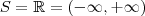 S = \mathbb{R} = (- \infty, + \infty) S = \mathbb{R} = (- \infty, + \infty)