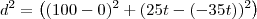 d^2=\left((100-0)^2+(25t-(-35t))^2\right) d^2=\left((100-0)^2+(25t-(-35t))^2\right)