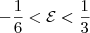 -\frac{1}{6}<\mathcal{E}<\frac{1}{3} -\frac{1}{6}<\mathcal{E}<\frac{1}{3}