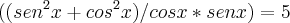 ((sen ^2 x + cos ^2 x)/cosx*senx) = 5 ((sen ^2 x + cos ^2 x)/cosx*senx) = 5