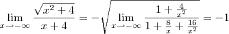 \lim_{x\rightarrow-\infty}\frac{\sqrt{x^2+4}}{x+4}=-\sqrt{\lim_{x\rightarrow-\infty}\frac{1+\frac{4}{x^2}}{1+\frac{8}{x}+\frac{16}{x^2}}}=-1 \lim_{x\rightarrow-\infty}\frac{\sqrt{x^2+4}}{x+4}=-\sqrt{\lim_{x\rightarrow-\infty}\frac{1+\frac{4}{x^2}}{1+\frac{8}{x}+\frac{16}{x^2}}}=-1