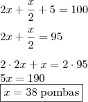\\ 2x + \frac{x}{2} + 5 = 100 \\\\ 2x + \frac{x}{2} = 95 \\\\ 2 \cdot 2x + x = 2 \cdot 95 \\ 5x = 190 \\ \boxed{x = 38 \; \text{pombas}} \\ 2x + \frac{x}{2} + 5 = 100 \\\\ 2x + \frac{x}{2} = 95 \\\\ 2 \cdot 2x + x = 2 \cdot 95 \\ 5x = 190 \\ \boxed{x = 38 \; \text{pombas}}