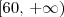 [60,\, +\infty) [60,\, +\infty)