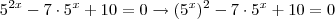 5^{2x} - 7 \cdot 5^x +10 = 0 \rightarrow (5^x)^2 -7 \cdot 5^x + 10 = 0 5^{2x} - 7 \cdot 5^x +10 = 0 \rightarrow (5^x)^2 -7 \cdot 5^x + 10 = 0
