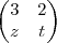 \begin{pmatrix}
3 & 2 \\
z & t \\
\end{pmatrix} \begin{pmatrix}
3 & 2 \\
z & t \\
\end{pmatrix}