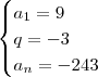\begin{cases} a_1 = 9 \\ q = - 3 \\ a_n = - 243 \end{cases} \begin{cases} a_1 = 9 \\ q = - 3 \\ a_n = - 243 \end{cases}