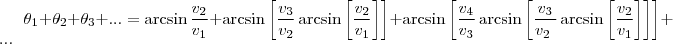 \theta _{1}+\theta _{2}+\theta _{3} + ... = \arcsin \frac{v _{2}}{v _{1}}+\arcsin \left [ \frac{v _{3}}{v _{2}}\arcsin \left [ \frac{v _{2}}{v _{1}} \right ] \right ]+ \arcsin \left [ \frac{v _{4}}{v _{3}}\arcsin \left [ \frac{v _{3}}{v _{2}\ }\arcsin\left [ \frac{v _{2}}{v _{1}} \right ] \right ] \right ] +...