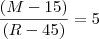 \frac{(M-15)}{(R-45)} = 5