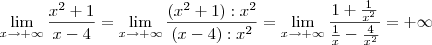 \lim_{x \to + \infty }\frac{x^{2}+1}{x-4} = \lim_{x \to + \infty }\frac{(x^{2}+1):x^2}{(x-4):x^2} = \lim_{x \to + \infty }\frac{1+\frac{1}{x^2}}{\frac{1}{x}-\frac{4}{x^2}} = +\infty