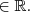 \in {\mathbb{R}}. \in {\mathbb{R}}.