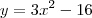 y = 3x^2 - 16 y = 3x^2 - 16