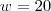 w=20