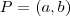 P=(a,b) P=(a,b)