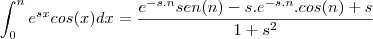 \int_{0}^{n} e^{sx}cos(x)dx=\frac{e^{-s.n}sen(n)-s.e^{-s.n}.cos(n)+s}{1+s^2}