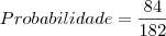 Probabilidade = \dfrac{84}{182} Probabilidade = \dfrac{84}{182}