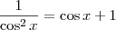 \frac{1}{\cos^2 x} = \cos x + 1