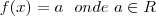 f(x)=a~~ onde~ a \in R