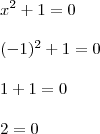\\ x^2 + 1 = 0 \\\\ (- 1)^2 + 1 = 0 \\\\ 1 + 1 = 0 \\\\ 2 = 0