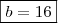 \boxed{b = 16}