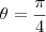 \theta= \frac{\pi}{4} \theta= \frac{\pi}{4}