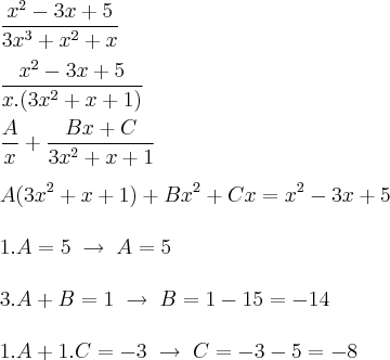 \\
\frac{x^2-3x+5}{3x^3+x^2+x}\\
\\
\frac{x^2-3x+5}{x.(3x^2+x+1)}\\
\\
\frac{A}{x}+\frac{Bx+C}{3x^2+x+1}\\
\\
A(3x^2+x+1)+Bx^2+Cx=x^2-3x+5\\
\\
1.A=5\;\rightarrow\;A=5\\
\\
3.A+B=1\;\rightarrow\;B=1-15=-14\\
\\
1.A+1.C=-3\;\rightarrow\;C=-3-5=-8
