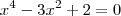 x^4 - 3x^2 + 2 = 0 x^4 - 3x^2 + 2 = 0