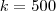 k = 500